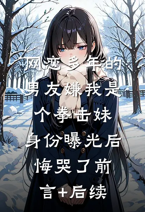 网恋多年的男友嫌我是个拳击妹，身份曝光后悔哭了前言+后续