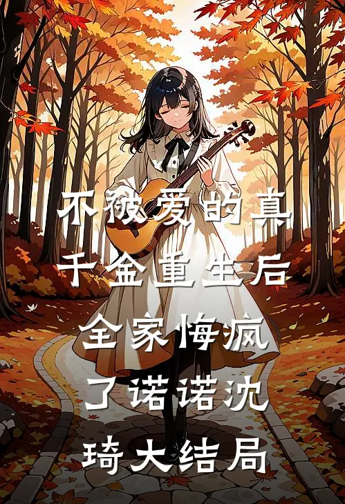 不被爱的真千金重生后，全家悔疯了诺诺沈琦大结局