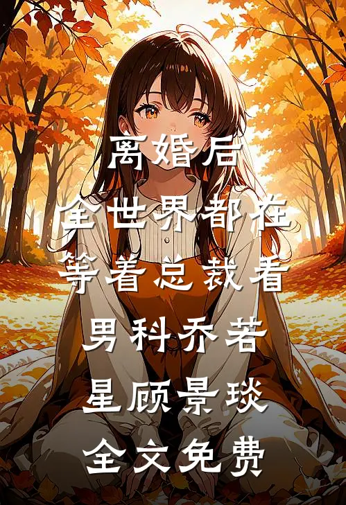 离婚后，全世界都在等着总裁看男科乔若星顾景琰全文免费