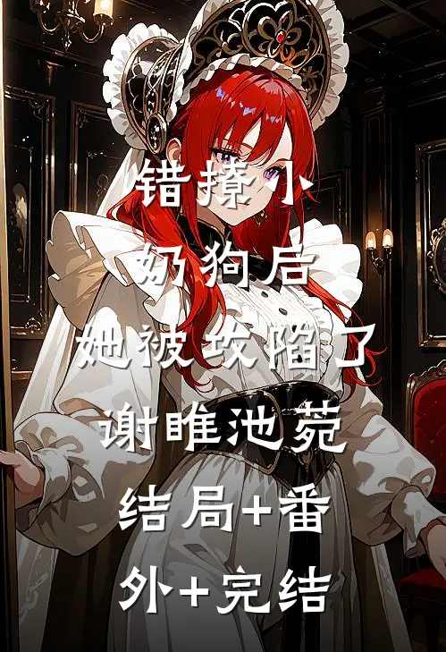 错撩小奶狗后，她被攻陷了谢睢池菀:结局+番外+完结