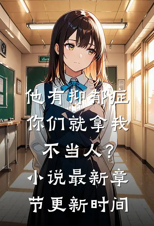他有抑郁症，你们就拿我不当人？小说最新章节更新时间