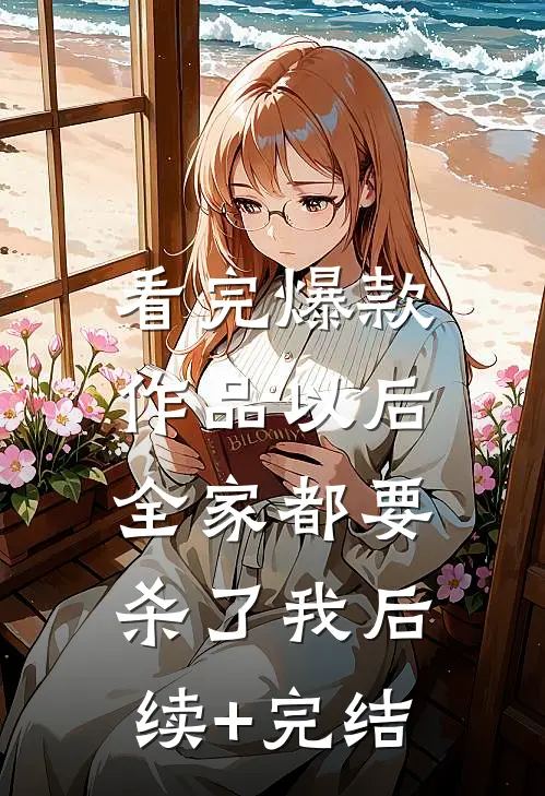 看完爆款作品以后，全家都要杀了我后续+完结