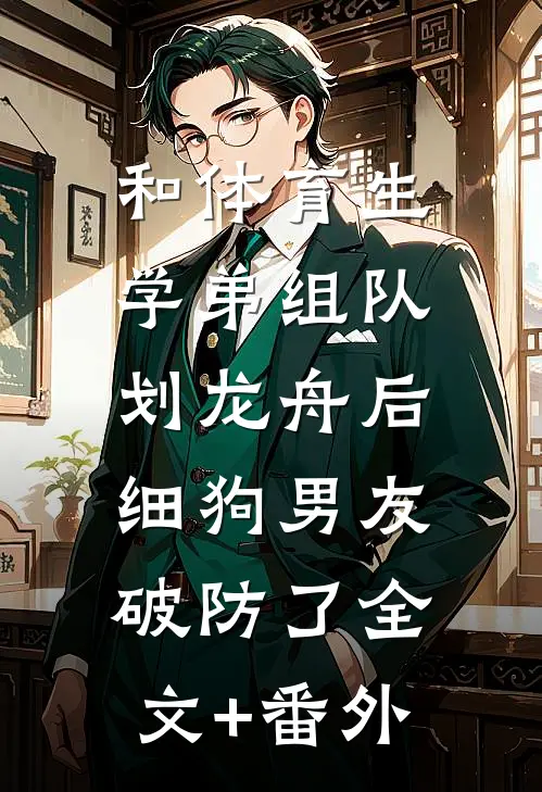 和体育生学弟组队划龙舟后，细狗男友破防了全文+番外