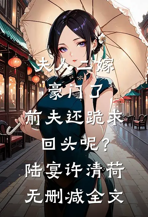 夫人二嫁豪门了，前夫还跪求回头呢？陆宴许清荷无删减全文