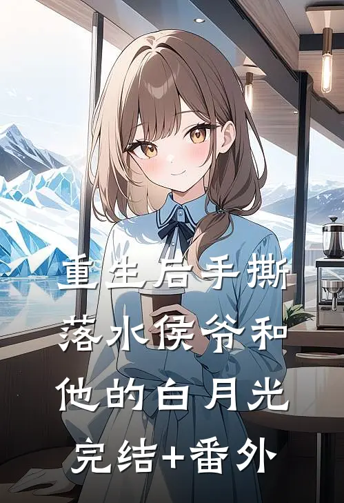 重生后手撕落水侯爷和他的白月光完结+番外