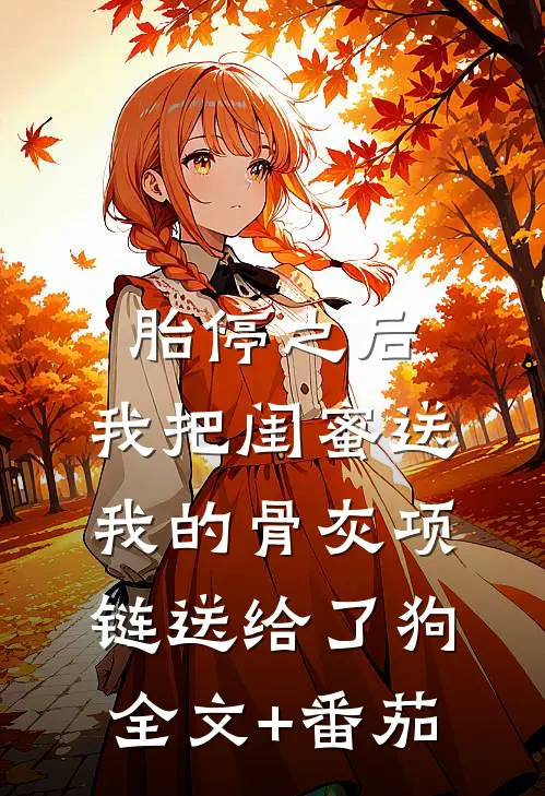 胎停之后，我把闺蜜送我的骨灰项链送给了狗全文+番茄