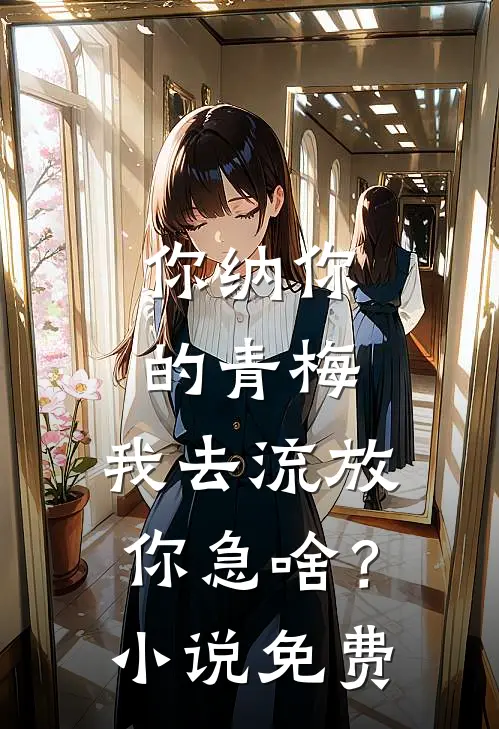 你纳你的青梅，我去流放你急啥？小说免费