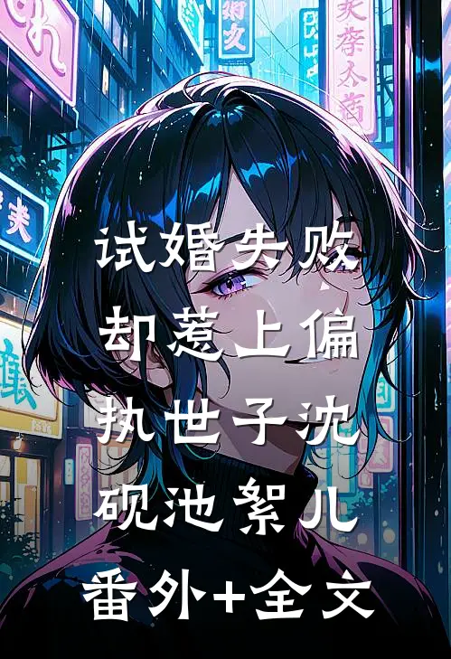 试婚失败却惹上偏执世子沈砚池絮儿:(番外)+(全文)