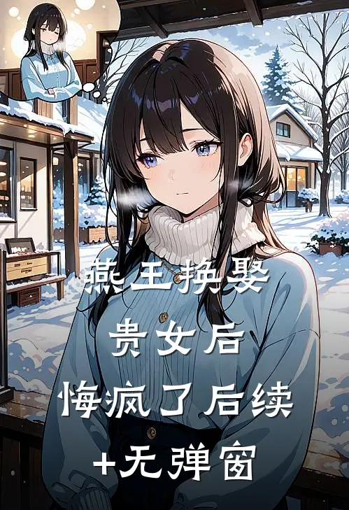 燕王换娶贵女后，悔疯了后续+无弹窗