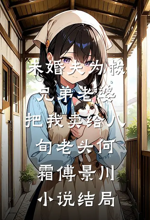 未婚夫为救兄弟老婆，把我卖给八旬老头何霜傅景川小说结局