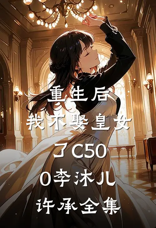 重生后，我不娶皇女了C500李沐儿许承全集