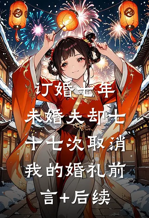 订婚七年，未婚夫却七十七次取消我的婚礼前言+后续