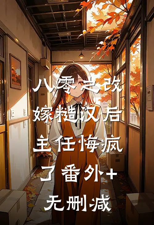 八零之改嫁糙汉后，主任悔疯了番外+无删减