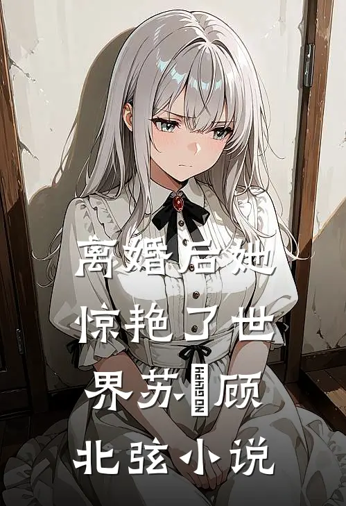 离婚后她惊艳了世界苏婳顾北弦小说