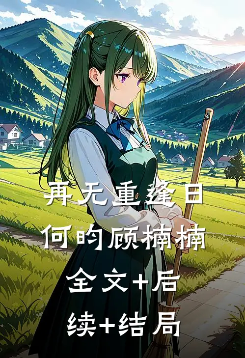 再无重逢日何昀顾楠楠:全文+后续+结局