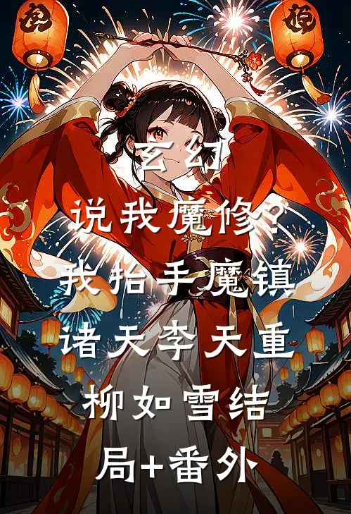 玄幻：说我魔修？我抬手魔镇诸天李天重柳如雪:结局+番外