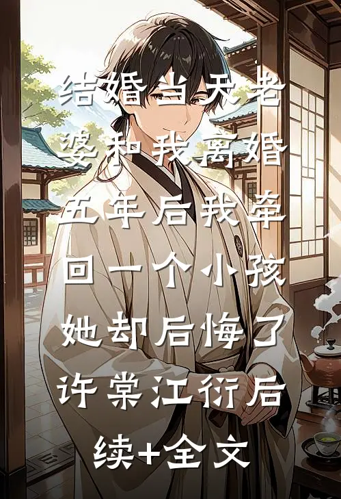结婚当天老婆和我离婚，五年后我牵回一个小孩她却后悔了许棠江衍后续+全文