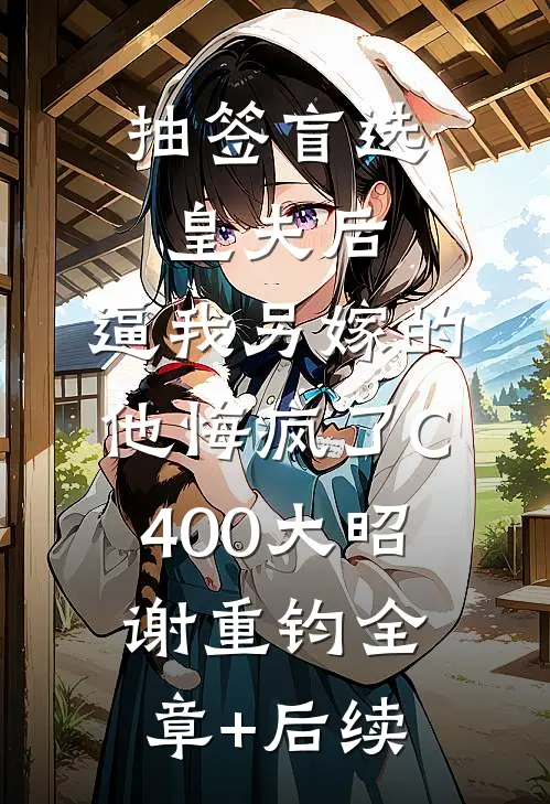 抽签盲选皇夫后，逼我另嫁的他悔疯了C400大昭谢重钧全章+后续