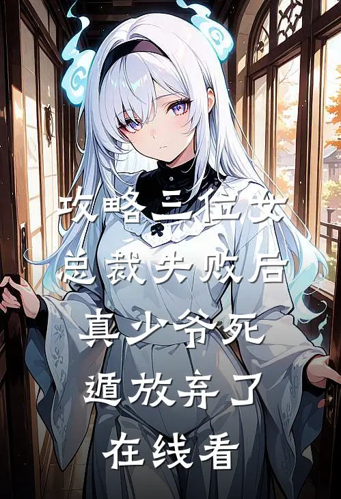 攻略三位女总裁失败后，真少爷死遁放弃了在线看
