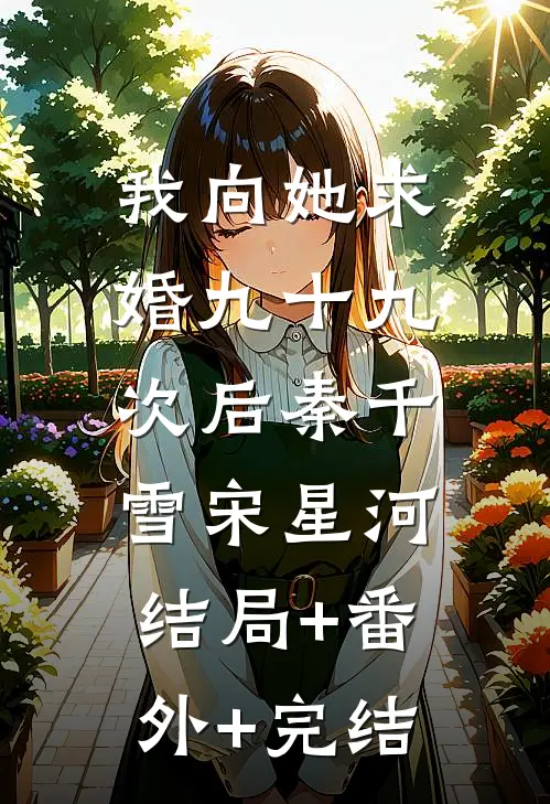 我向她求婚九十九次后秦千雪宋星河:结局+番外+完结