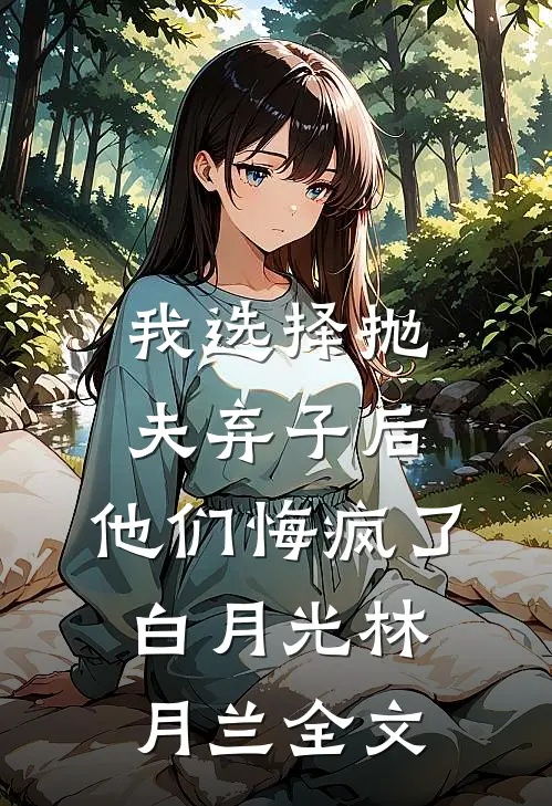 我选择抛夫弃子后，他们悔疯了白月光林月兰全文