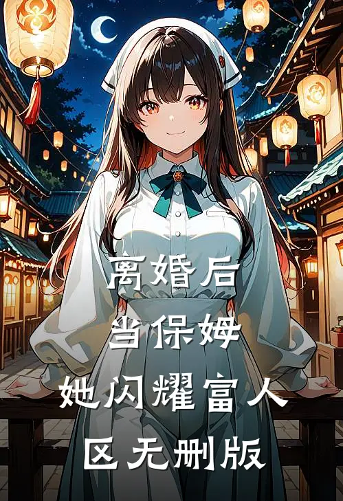 离婚后当保姆，她闪耀富人区无删版