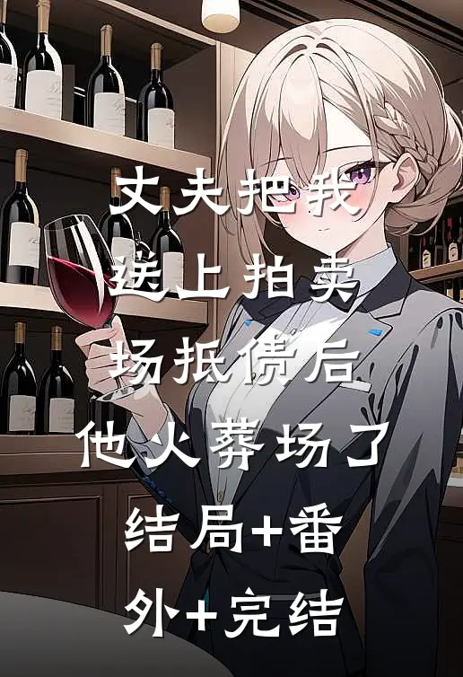 丈夫把我送上拍卖场抵债后，他火葬场了:结局+番外+完结