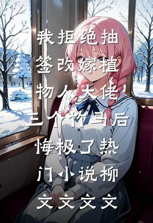 我拒绝抽签改嫁植物人大佬，三个竹马后悔极了热门小说柳文文文文