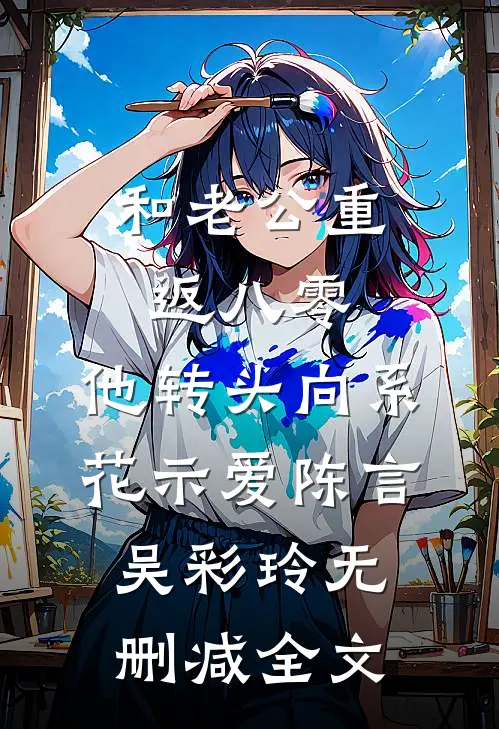 和老公重返八零，他转头向系花示爱陈言吴彩玲无删减全文