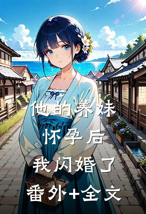 他的养妹怀孕后，我闪婚了:(番外)+(全文)