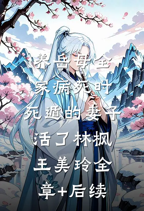 养岳母全家病死时，死遁的妻子活了林枫王美玲全章+后续
