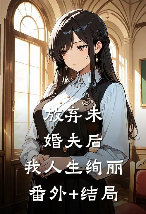 放弃未婚夫后，我人生绚丽:(番外)+(结局)
