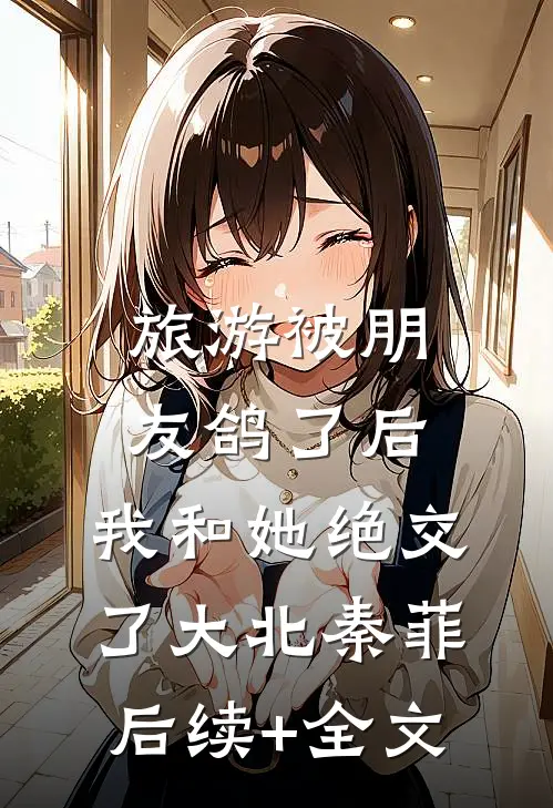 旅游被朋友鸽了后，我和她绝交了大北秦菲后续+全文