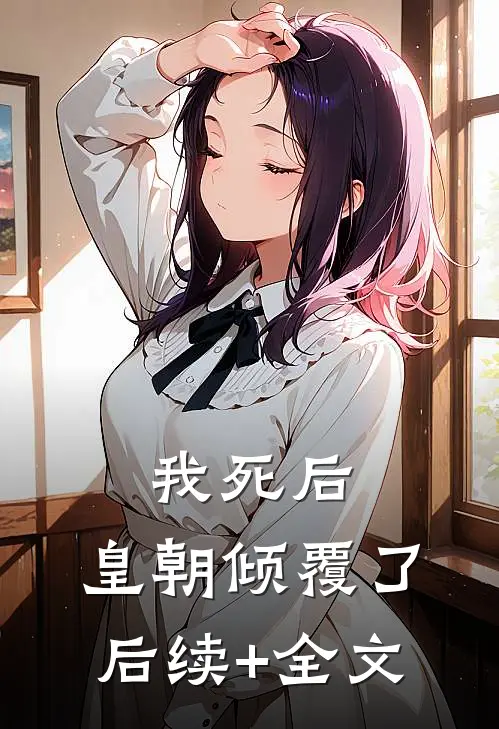 我死后，皇朝倾覆了后续+全文