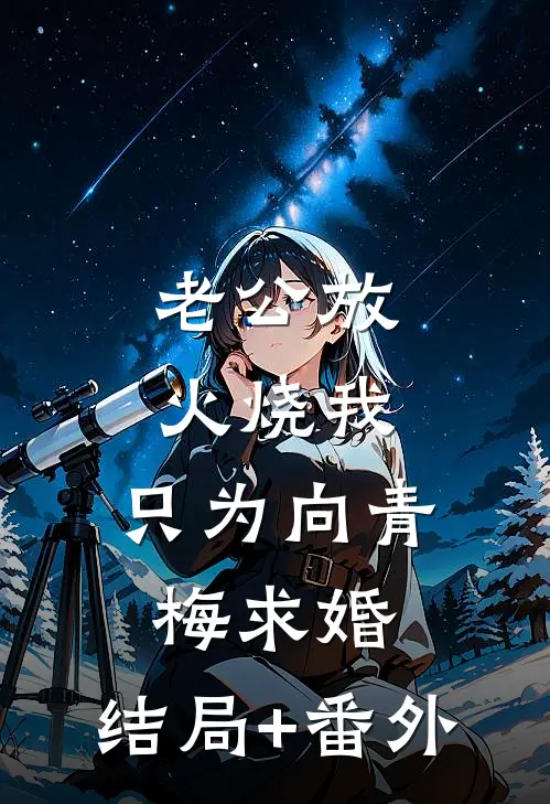 老公放火烧我，只为向青梅求婚:结局+番外