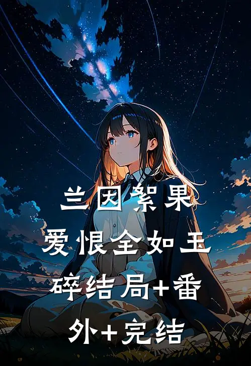 兰因絮果，爱恨全如玉碎结局+番外+完结
