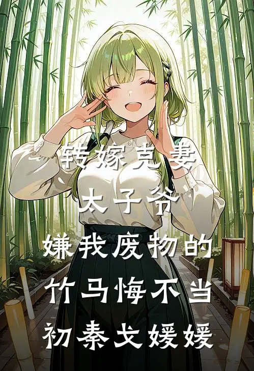 转嫁克妻太子爷，嫌我废物的竹马悔不当初秦戈媛媛
