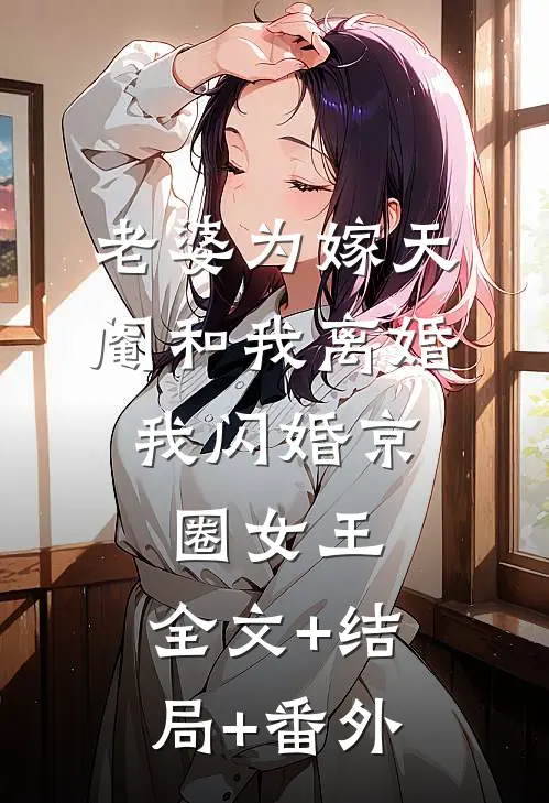 老婆为嫁天阉和我离婚，我闪婚京圈女王:全文+结局+番外