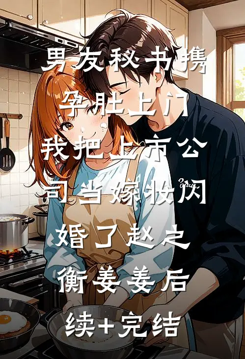 男友秘书携孕肚上门，我把上市公司当嫁妆闪婚了赵之衡姜姜后续+完结