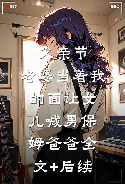 父亲节，老婆当着我的面让女儿喊男保姆爸爸全文+后续