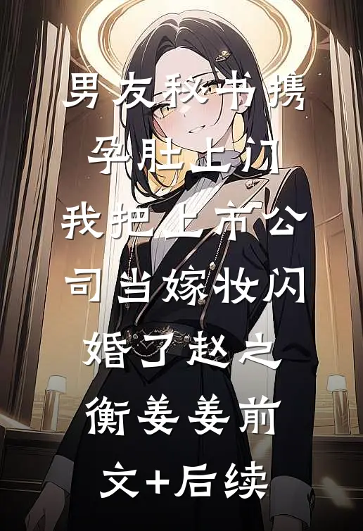 男友秘书携孕肚上门，我把上市公司当嫁妆闪婚了赵之衡姜姜前文+后续