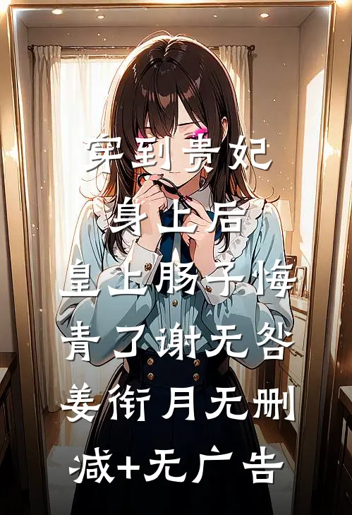 穿到贵妃身上后，皇上肠子悔青了谢无咎姜衔月无删减+无广告