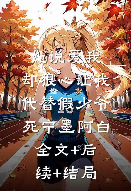 她说爱我，却狠心让我代替假少爷死宁墨阿白全文+后续+结局