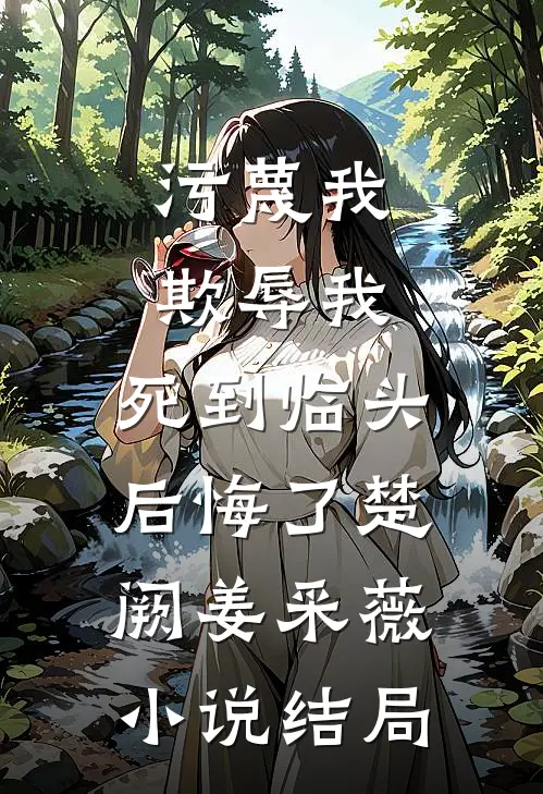 污蔑我，欺辱我，死到临头后悔了楚阙姜采薇小说结局