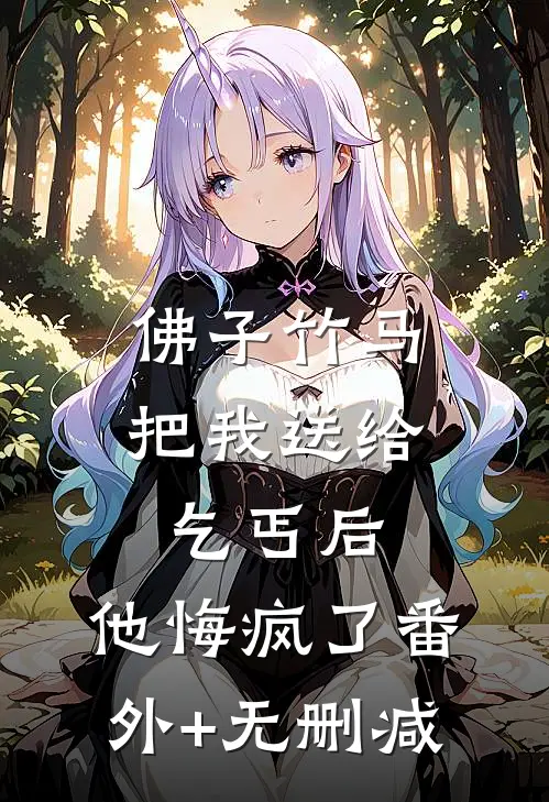佛子竹马把我送给乞丐后，他悔疯了番外+无删减