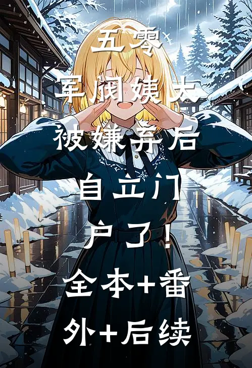 五零：军阀姨太被嫌弃后，自立门户了！全本+番外+后续