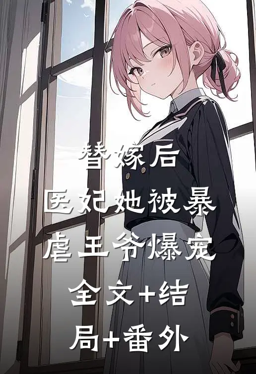 替嫁后，医妃她被暴虐王爷爆宠全文+结局+番外
