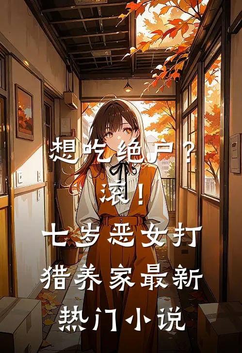 想吃绝户？滚！七岁恶女打猎养家最新热门小说