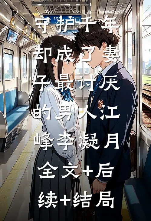 守护千年，却成了妻子最讨厌的男人江峰李凝月:全文+后续+结局