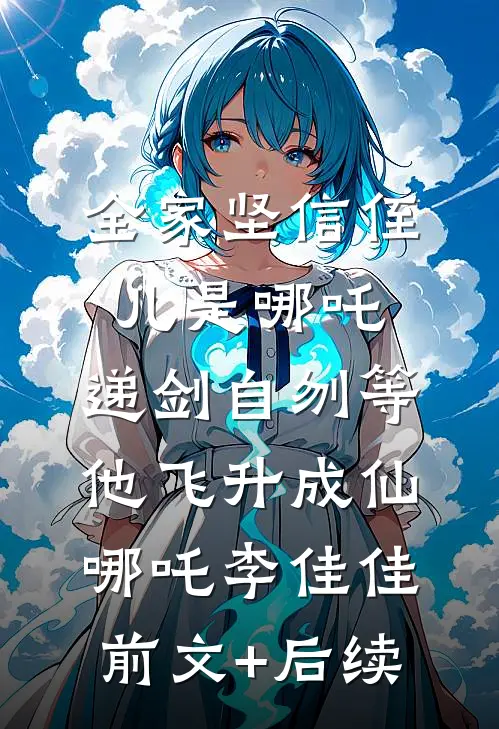 全家坚信侄儿是哪吒，递剑自刎等他飞升成仙哪吒李佳佳前文+后续